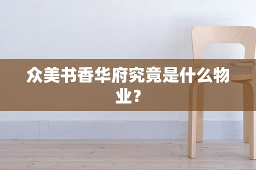 众美书香华府究竟是什么物业？
