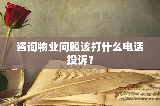 咨询物业问题该打什么电话投诉？