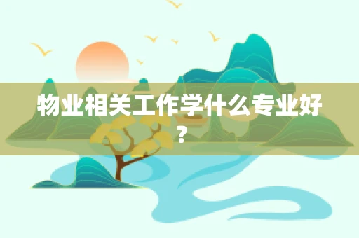物业相关工作学什么专业好？