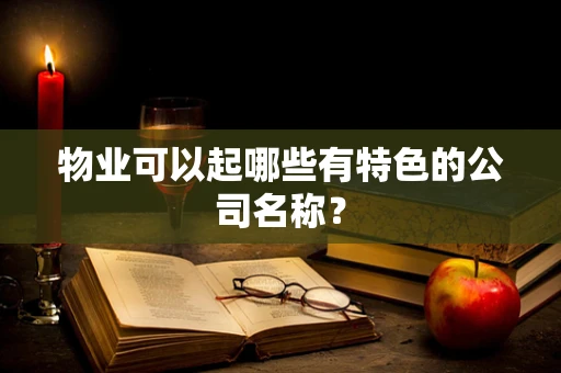 物业可以起哪些有特色的公司名称？