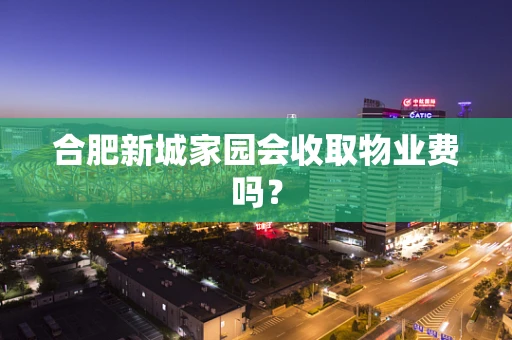 合肥新城家园会收取物业费吗？