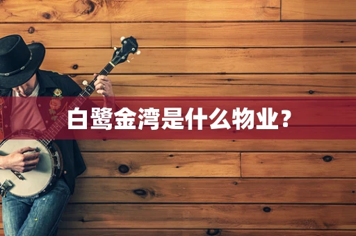 白鹭金湾是什么物业？