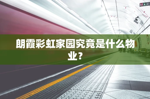 朗霞彩虹家园究竟是什么物业？