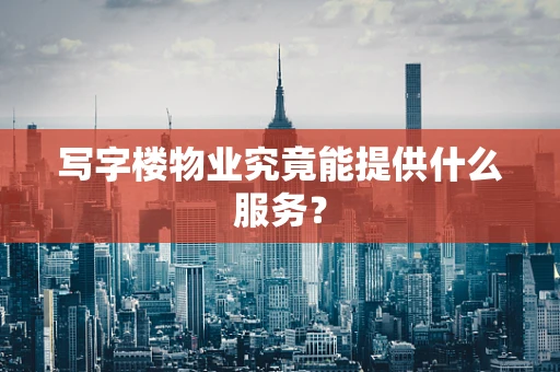 写字楼物业究竟能提供什么服务？