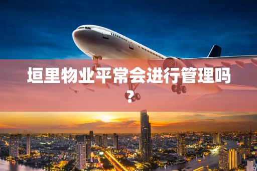 垣里物业平常会进行管理吗？