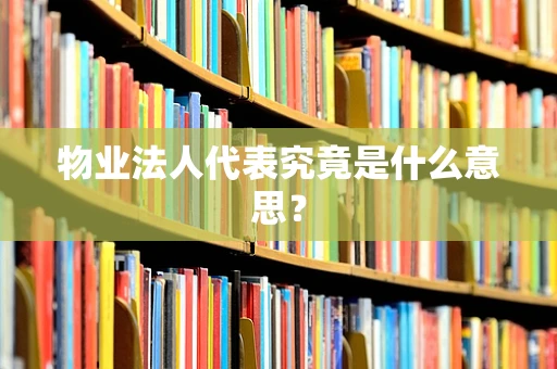物业法人代表究竟是什么意思？