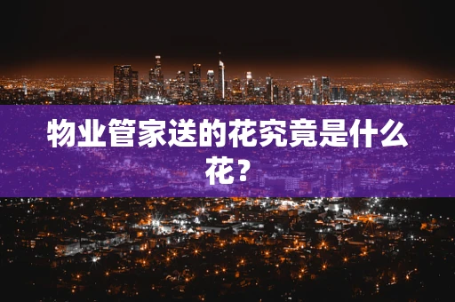 物业管家送的花究竟是什么花？