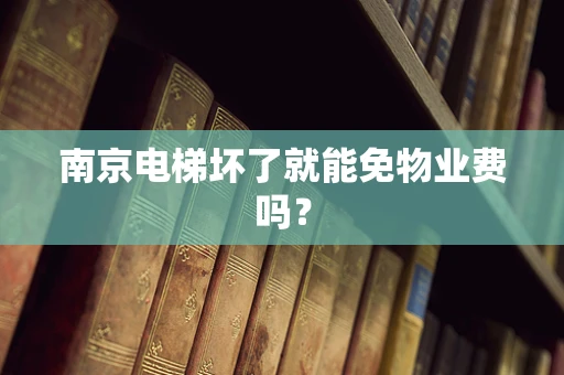 南京电梯坏了就能免物业费吗？