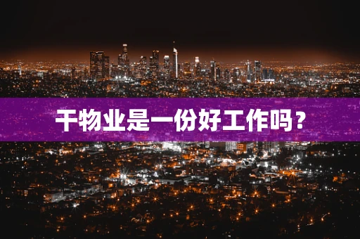 干物业是一份好工作吗？