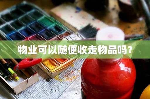 物业可以随便收走物品吗？