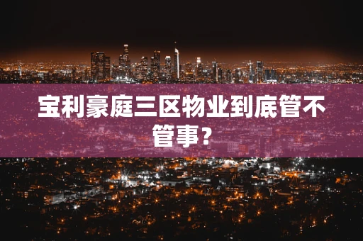 宝利豪庭三区物业到底管不管事？