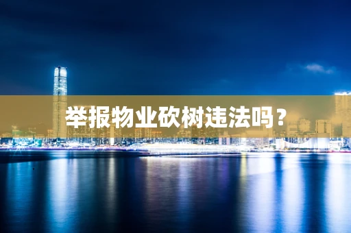 举报物业砍树违法吗？