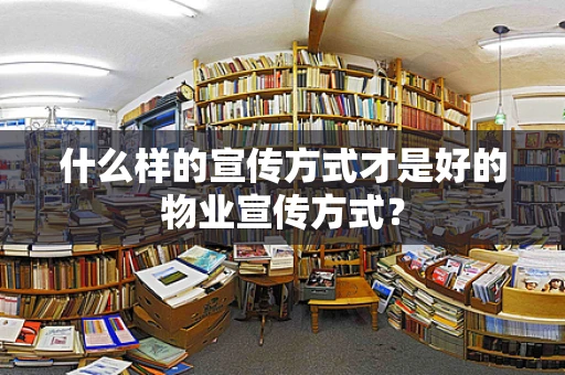 什么样的宣传方式才是好的物业宣传方式？