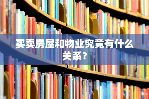买卖房屋和物业究竟有什么关系？