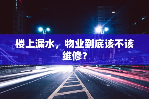 楼上漏水，物业到底该不该维修？