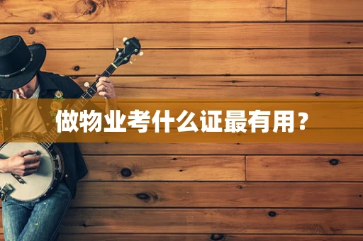 做物业考什么证最有用？