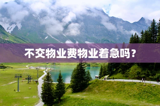 不交物业费物业着急吗？