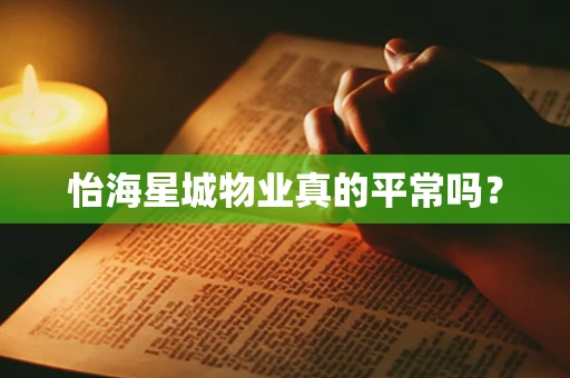 怡海星城物业真的平常吗？