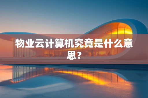 物业云计算机究竟是什么意思？