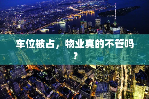 车位被占，物业真的不管吗？