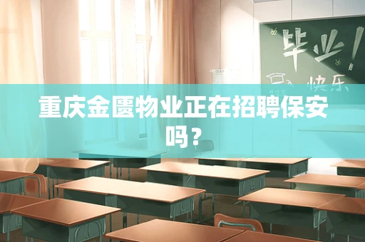 重庆金匮物业正在招聘保安吗？