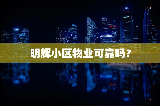 明辉小区物业可靠吗？