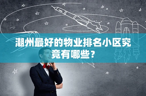 潮州最好的物业排名小区究竟有哪些？