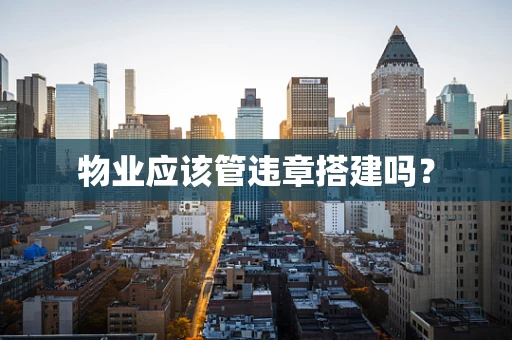 物业应该管违章搭建吗？