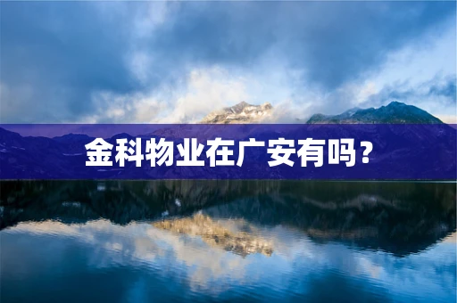 金科物业在广安有吗？