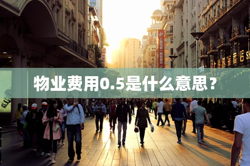 物业费用0.5是什么意思？