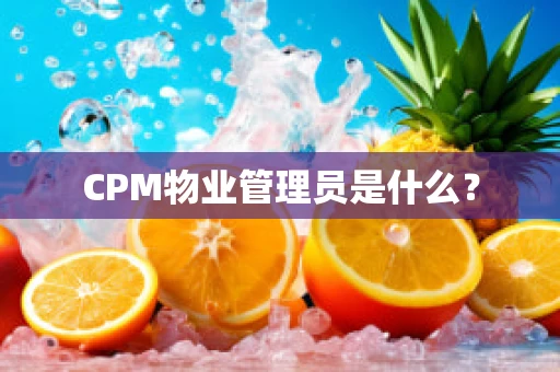 CPM物业管理员是什么？