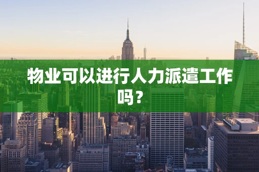 物业可以进行人力派遣工作吗？