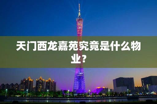 天门西龙嘉苑究竟是什么物业？