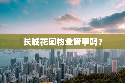 长城花园物业管事吗？