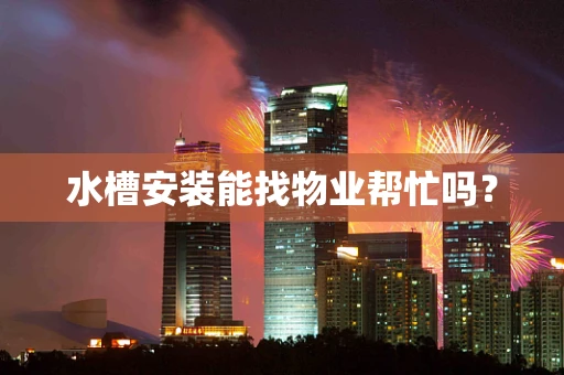 水槽安装能找物业帮忙吗？