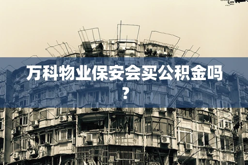 万科物业保安会买公积金吗？