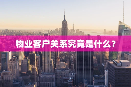 物业客户关系究竟是什么？