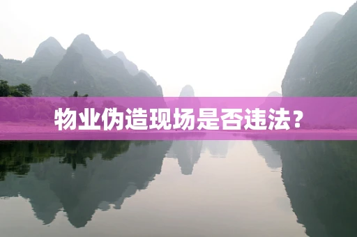 物业伪造现场是否违法？
