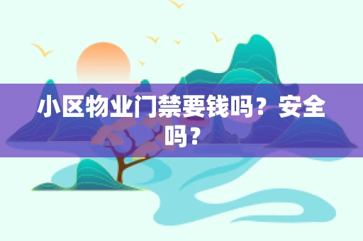 小区物业门禁要钱吗？安全吗？