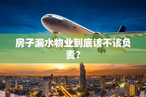 房子漏水物业到底该不该负责？
