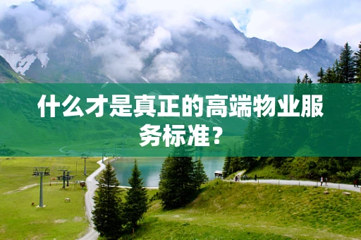 什么才是真正的高端物业服务标准？