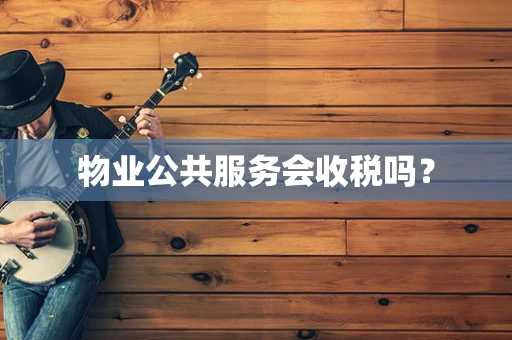 物业公共服务会收税吗？