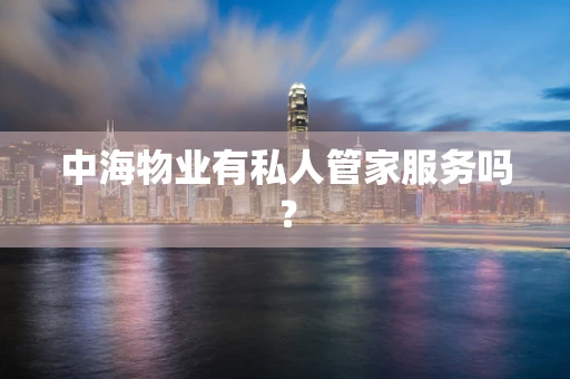 中海物业有私人管家服务吗？
