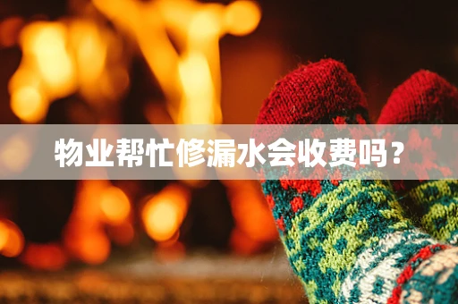 物业帮忙修漏水会收费吗？