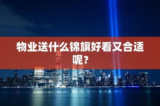 物业送什么锦旗好看又合适呢？