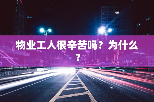 物业工人很辛苦吗？为什么？