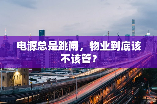 电源总是跳闸，物业到底该不该管？