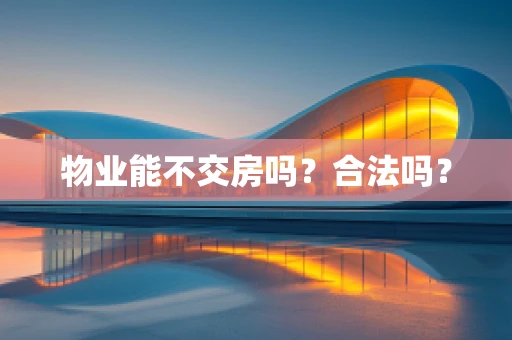 物业能不交房吗？合法吗？