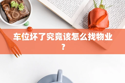 车位坏了究竟该怎么找物业？