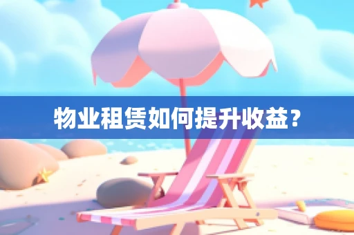 物业租赁如何提升收益？
